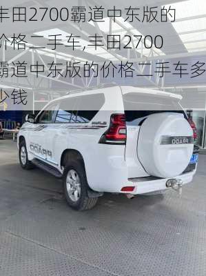 丰田2700霸道中东版的价格二手车,丰田2700霸道中东版的价格二手车多少钱