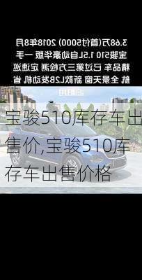 宝骏510库存车出售价,宝骏510库存车出售价格