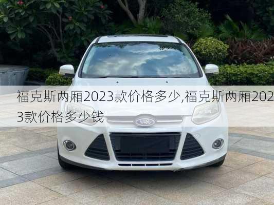 福克斯两厢2023款价格多少,福克斯两厢2023款价格多少钱