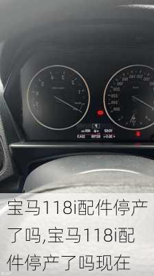 宝马118i配件停产了吗,宝马118i配件停产了吗现在