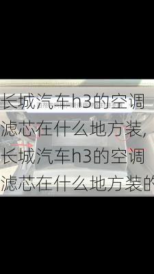 长城汽车h3的空调滤芯在什么地方装,长城汽车h3的空调滤芯在什么地方装的