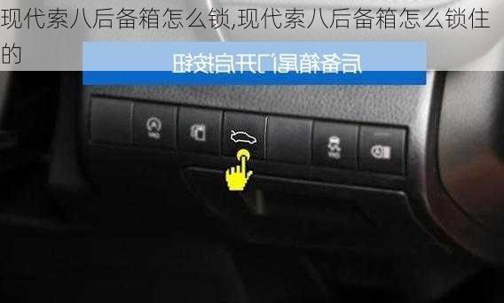 现代索八后备箱怎么锁,现代索八后备箱怎么锁住的