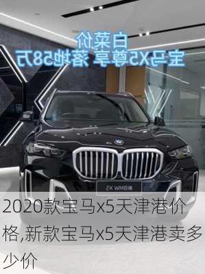 2020款宝马x5天津港价格,新款宝马x5天津港卖多少价