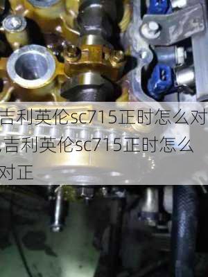 吉利英伦sc715正时怎么对,吉利英伦sc715正时怎么对正