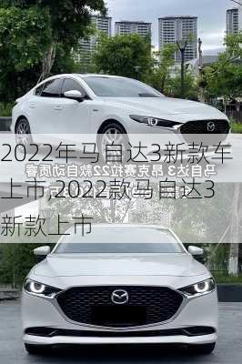 2022年马自达3新款车上市,2022款马自达3新款上市