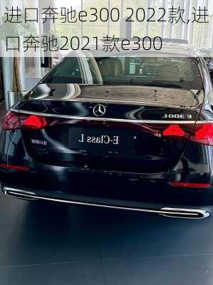 进口奔驰e300 2022款,进口奔驰2021款e300