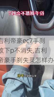 吉利帝豪ec7手刹放下p不消失,吉利帝豪手刹失灵怎样办