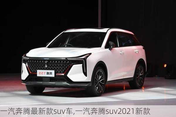 一汽奔腾最新款suv车,一汽奔腾suv2021新款