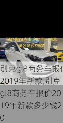 别克gl8商务车报价2019年新款,别克gl8商务车报价2019年新款多少钱2.0