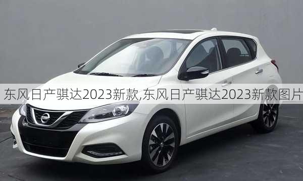 东风日产骐达2023新款,东风日产骐达2023新款图片