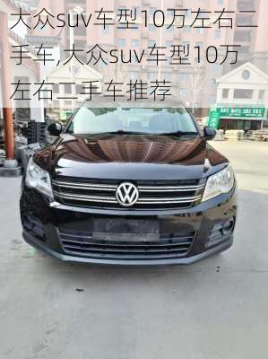 大众suv车型10万左右二手车,大众suv车型10万左右二手车推荐